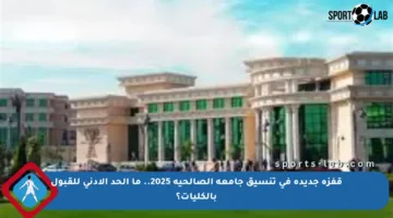 قفزة جديدة في تنسيق جامعة الصالحية 2025.. ما الحد الأدنى للقبول بالكليات؟